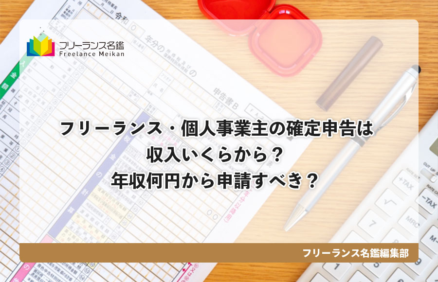 フリーランス 個人事業主の確定申告は収入いくらから 年収何円から申請すべき フリーランス名鑑