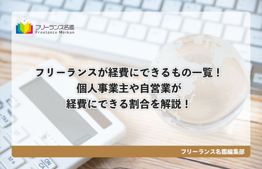 フリーランスが経費にできるもの一覧 個人事業主や自営業が経費にできる割合を解説 フリーランス名鑑